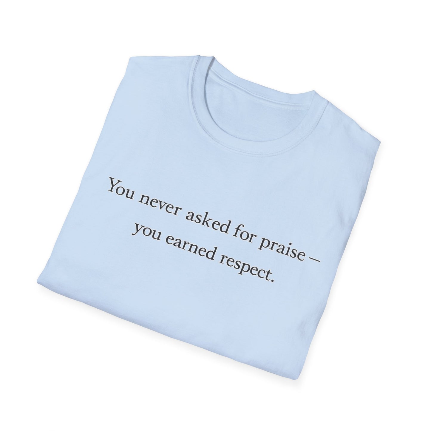 T-Shirt — "You Never Asked for Praise — You Earned Respect" Minimalist Statement Tee
