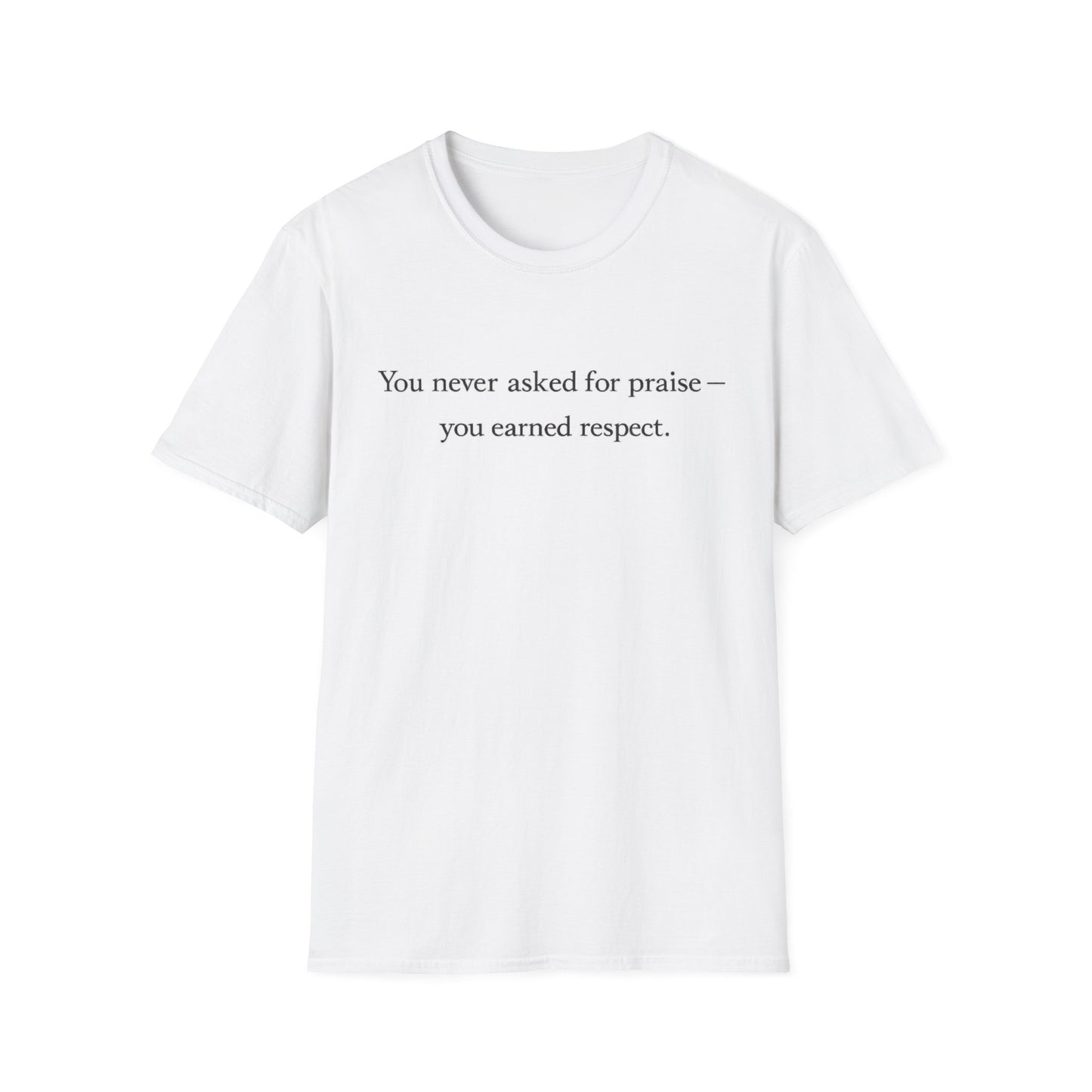 T-Shirt — "You Never Asked for Praise — You Earned Respect" Minimalist Statement Tee