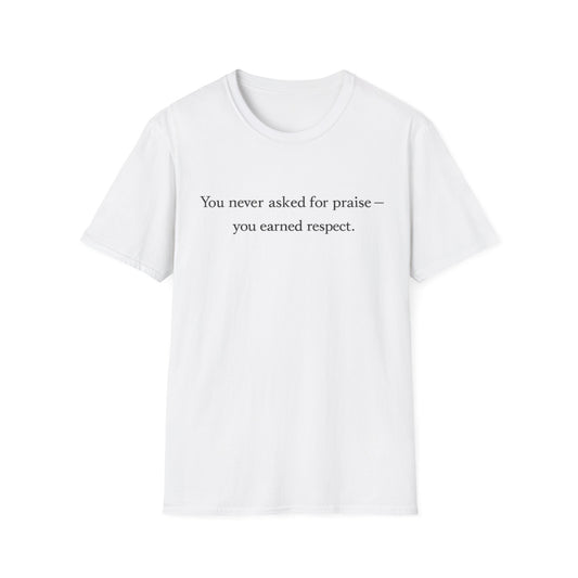 T-Shirt — "You Never Asked for Praise — You Earned Respect" Minimalist Statement Tee