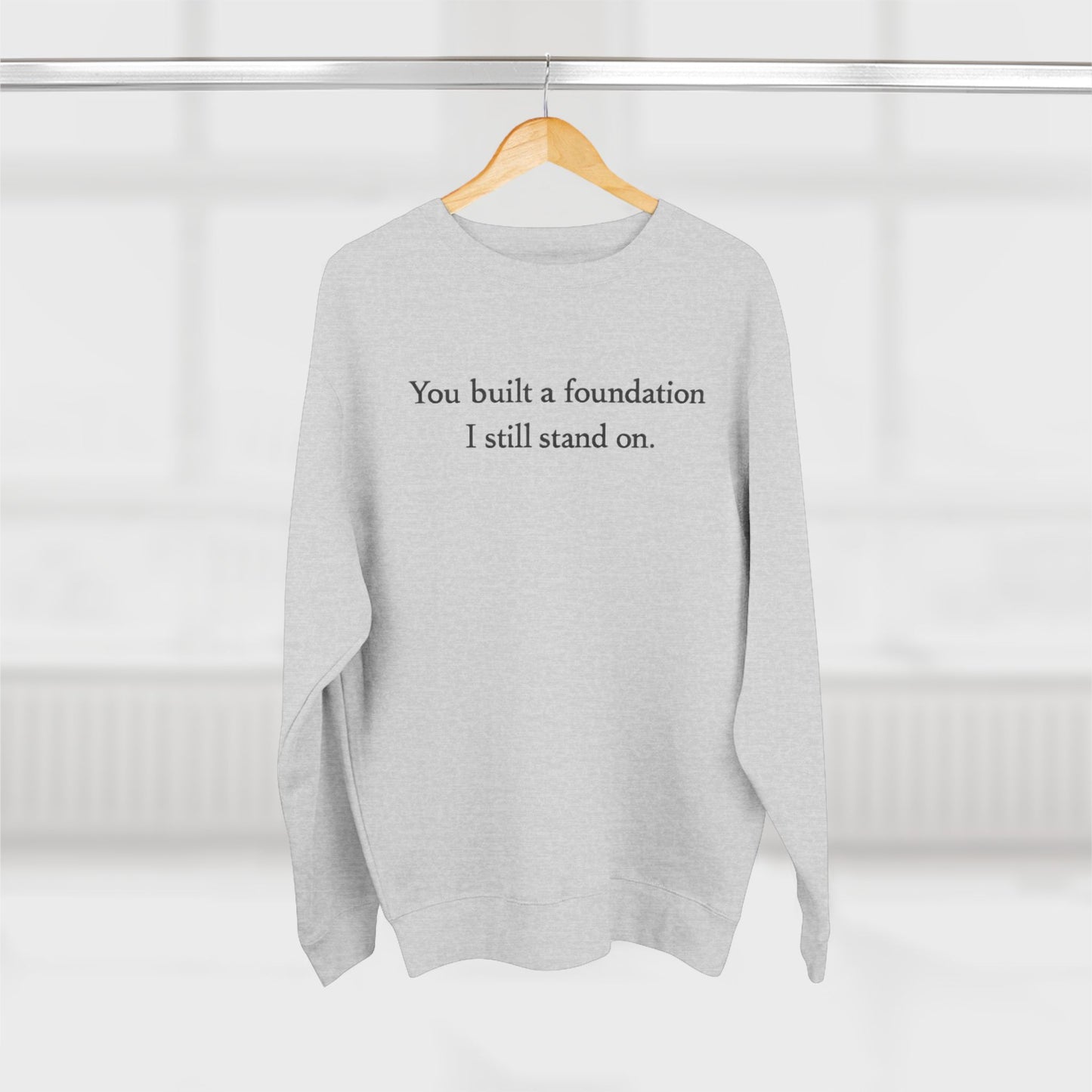 Inspirational Crewneck Sweatshirt — "You built a foundation I still stand on."