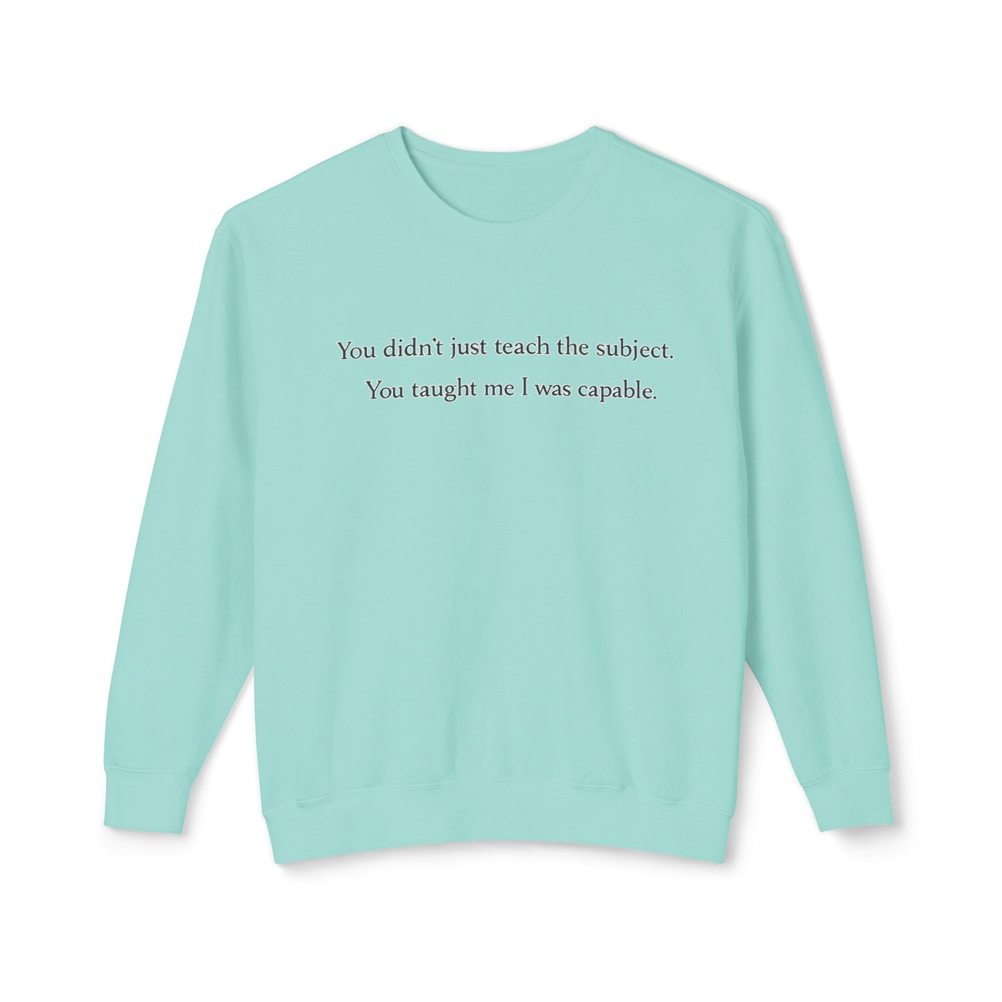 Teacher Appreciation Crewneck Sweatshirt — “You didn't just teach the subject. You taught me I was capable.”