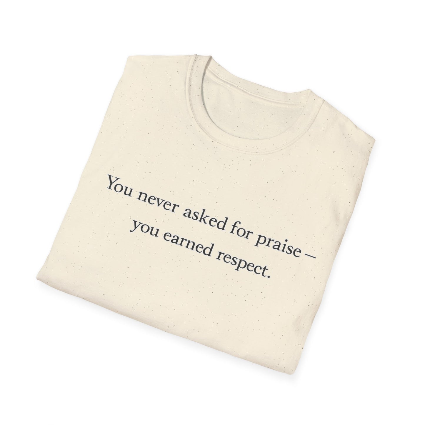 T-Shirt — "You Never Asked for Praise — You Earned Respect" Minimalist Statement Tee
