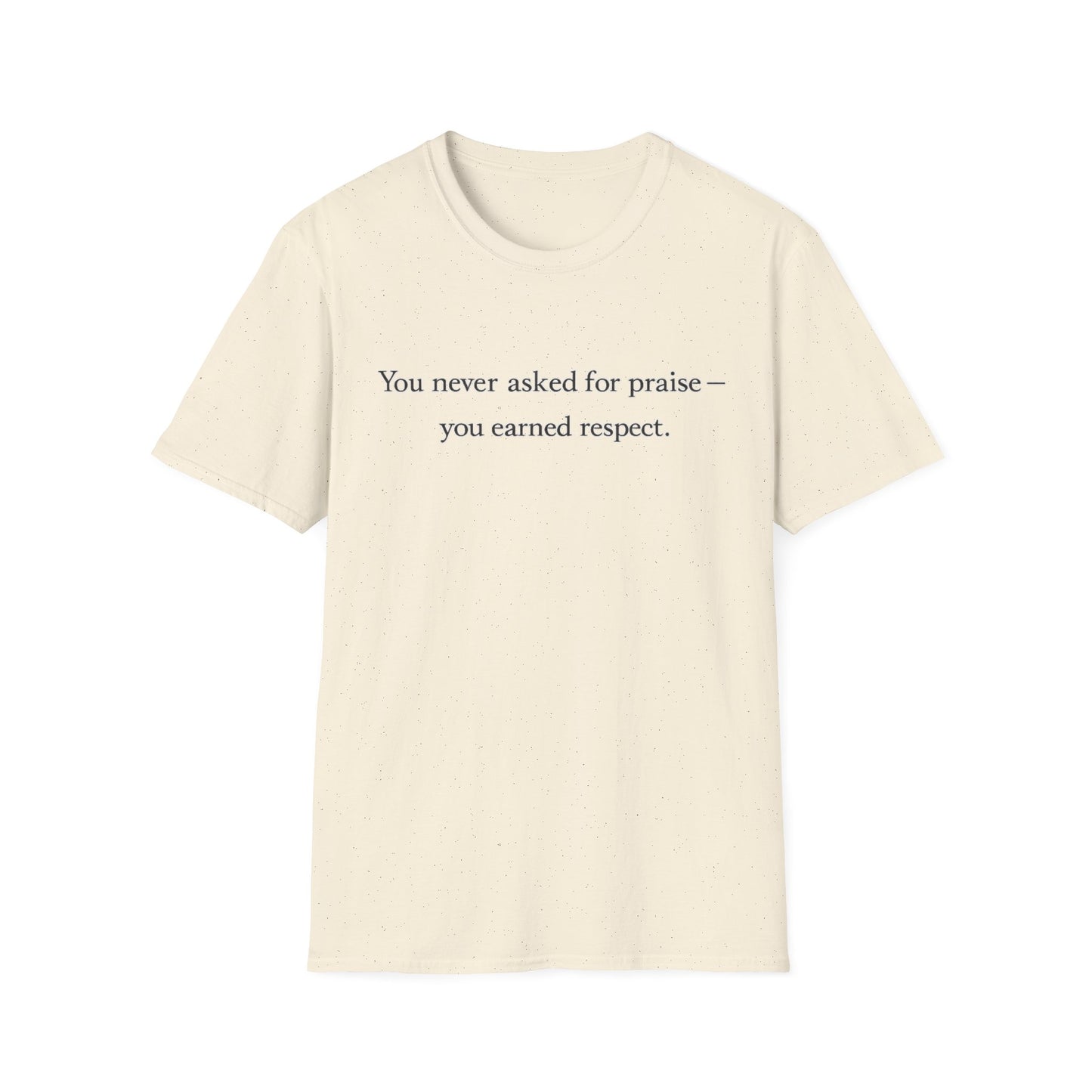 T-Shirt — "You Never Asked for Praise — You Earned Respect" Minimalist Statement Tee