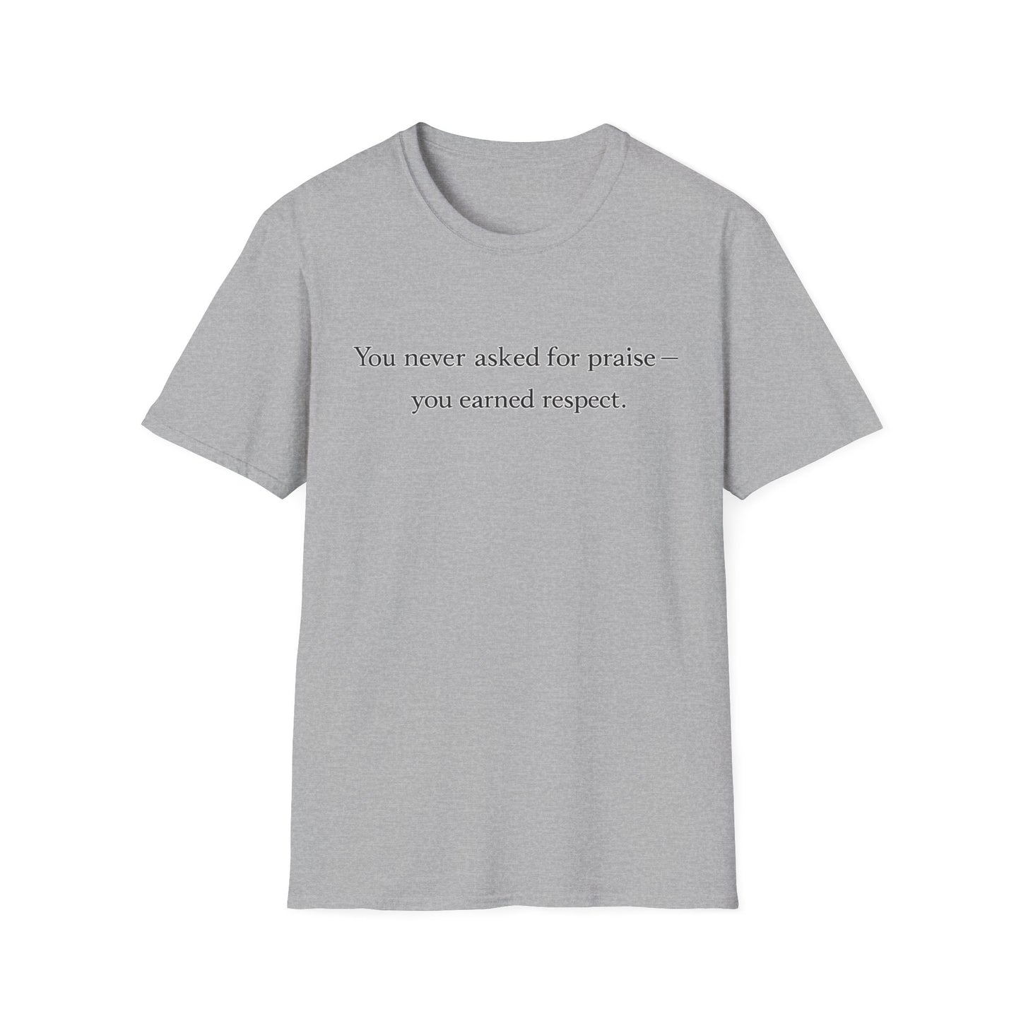 T-Shirt — "You Never Asked for Praise — You Earned Respect" Minimalist Statement Tee