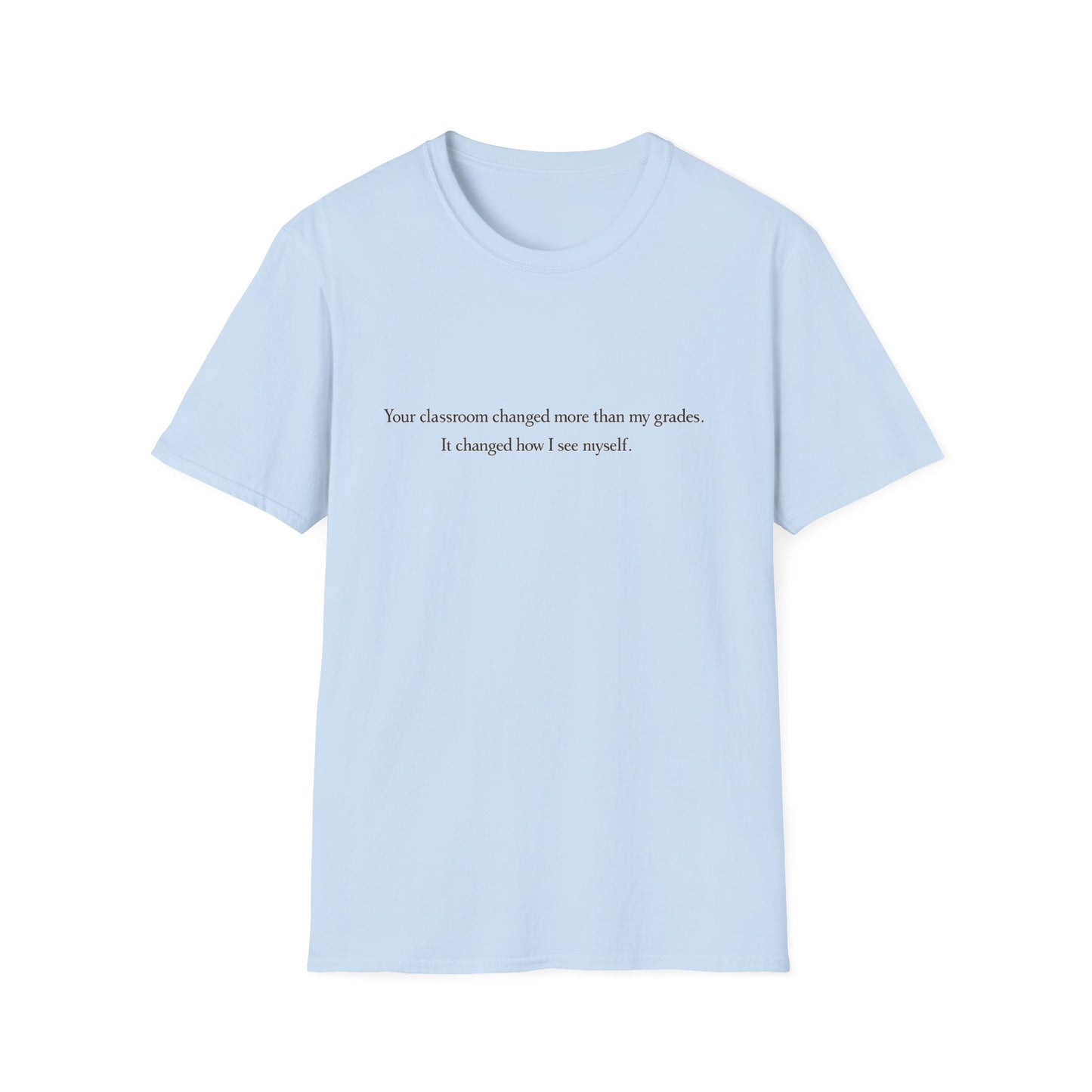 T‑Shirt — "Your classroom changed more than my grades. It changed how I see myself." Teacher Appreciation Tee