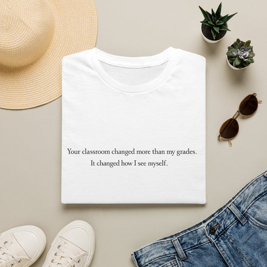 T‑Shirt — "Your classroom changed more than my grades. It changed how I see myself." Teacher Appreciation Tee