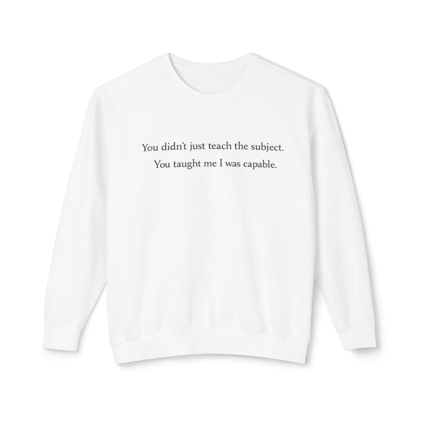 Teacher Appreciation Crewneck Sweatshirt — “You didn't just teach the subject. You taught me I was capable.”