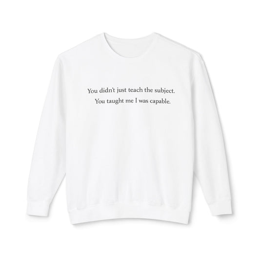 Teacher Appreciation Crewneck Sweatshirt — “You didn't just teach the subject. You taught me I was capable.”