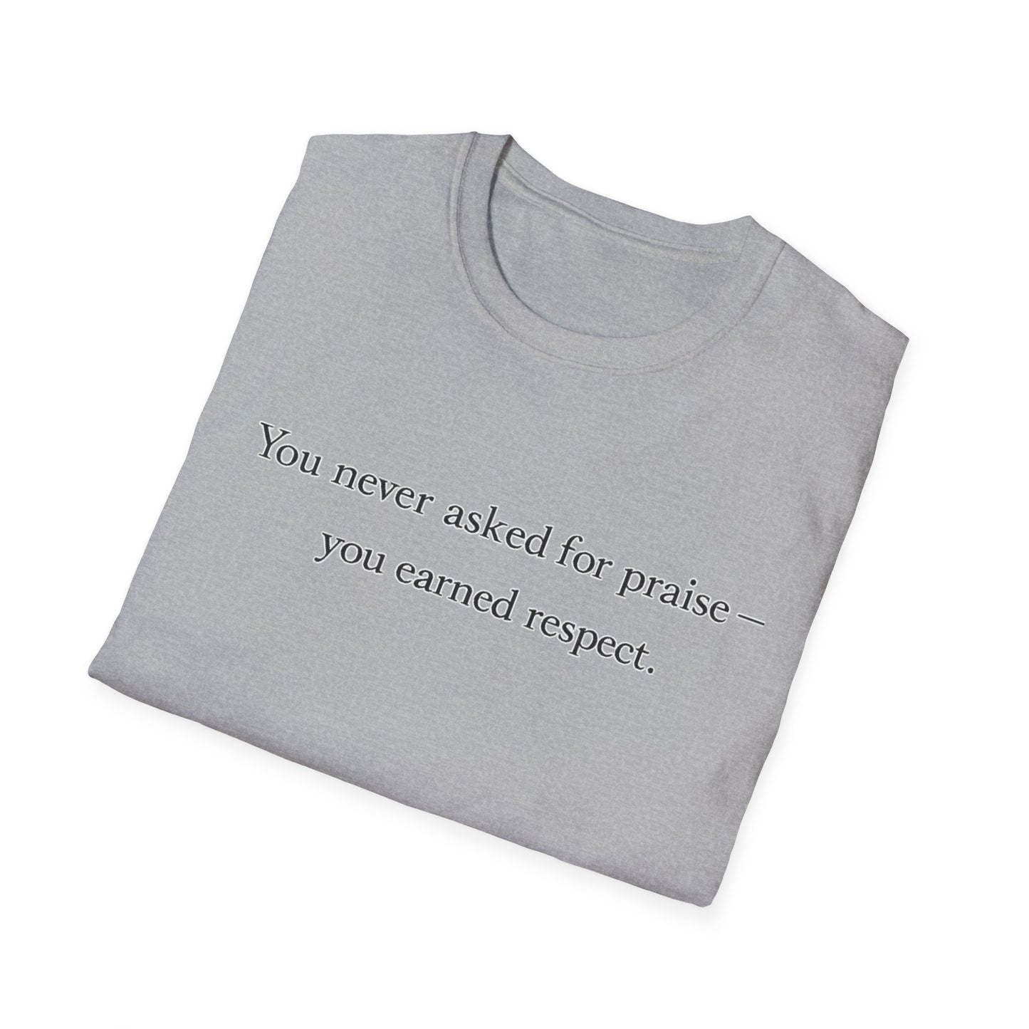 T-Shirt — "You Never Asked for Praise — You Earned Respect" Minimalist Statement Tee