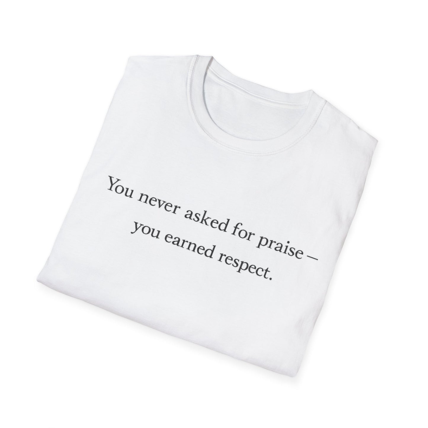 T-Shirt — "You Never Asked for Praise — You Earned Respect" Minimalist Statement Tee