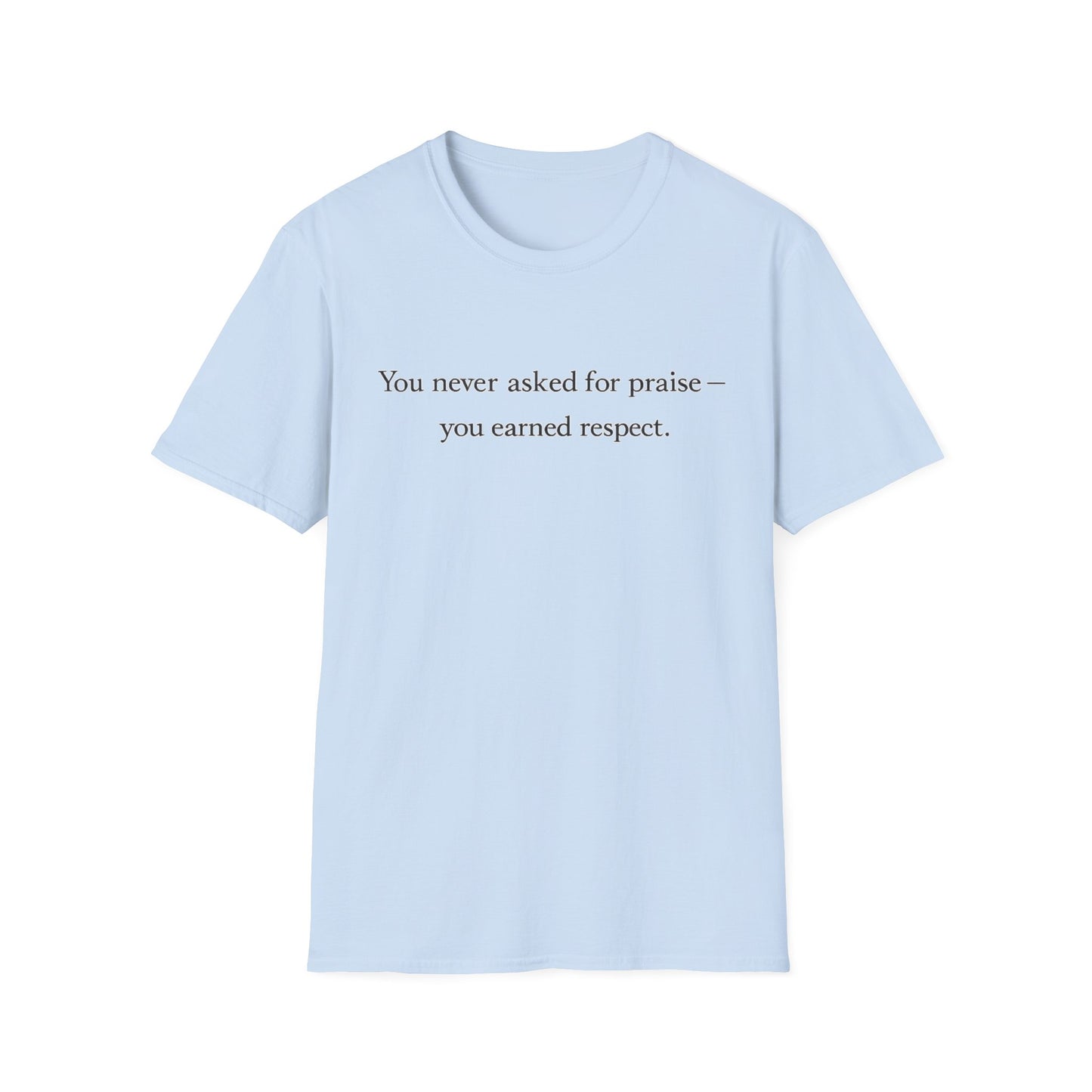 T-Shirt — "You Never Asked for Praise — You Earned Respect" Minimalist Statement Tee