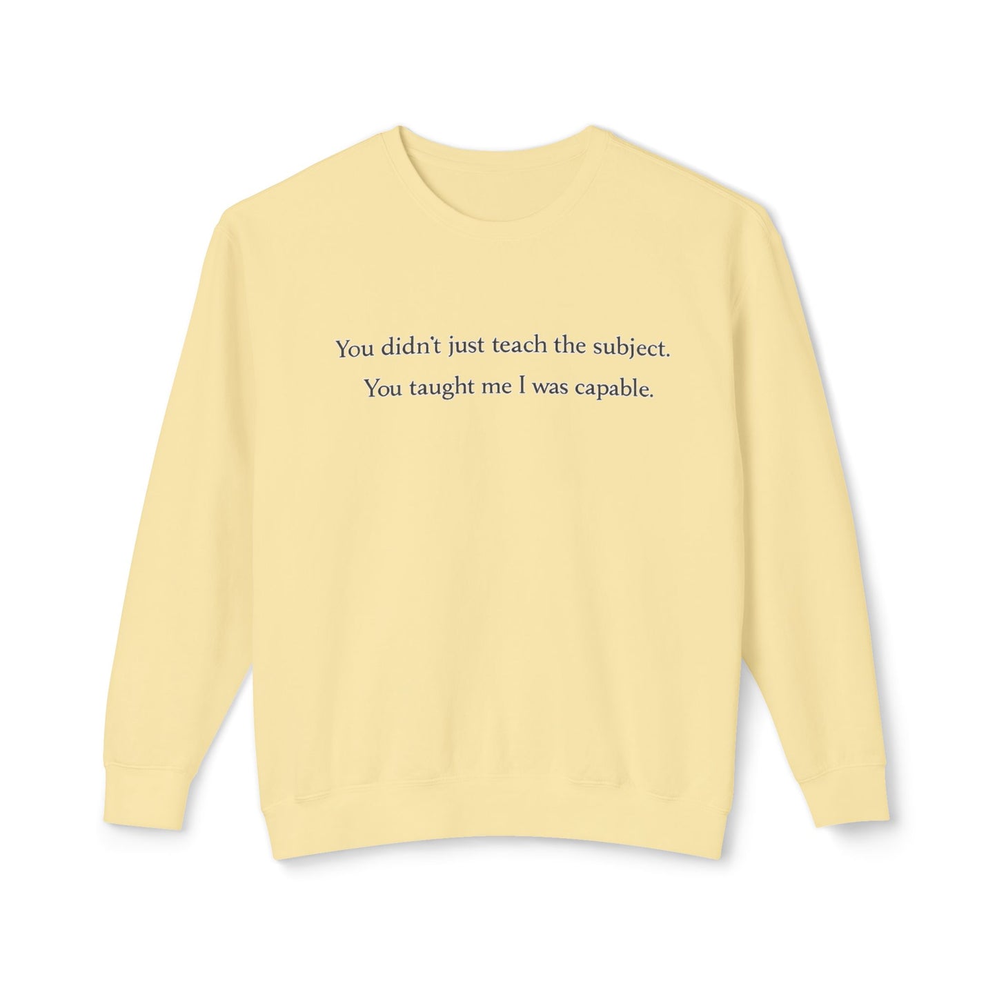 Teacher Appreciation Crewneck Sweatshirt — “You didn't just teach the subject. You taught me I was capable.”
